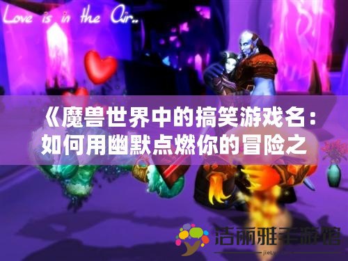 《魔獸世界中的搞笑游戲名：如何用幽默點(diǎn)燃你的冒險(xiǎn)之旅》