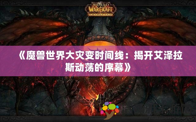 《魔獸世界大災變時間線：揭開艾澤拉斯動蕩的序幕》