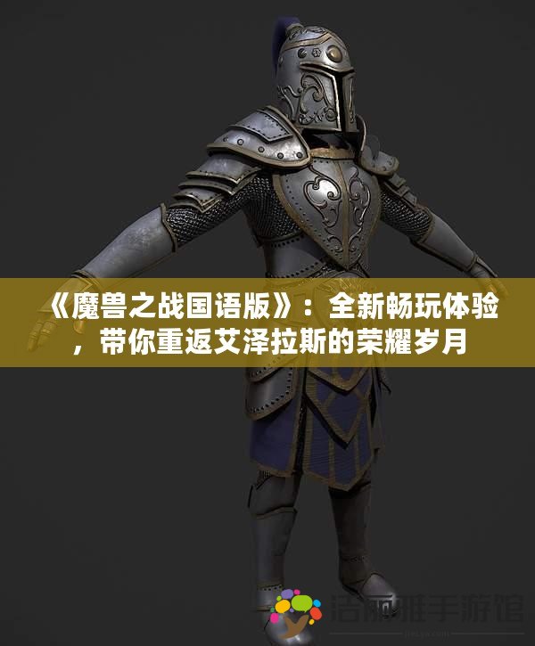 《魔獸之戰(zhàn)國語版》：全新暢玩體驗，帶你重返艾澤拉斯的榮耀歲月