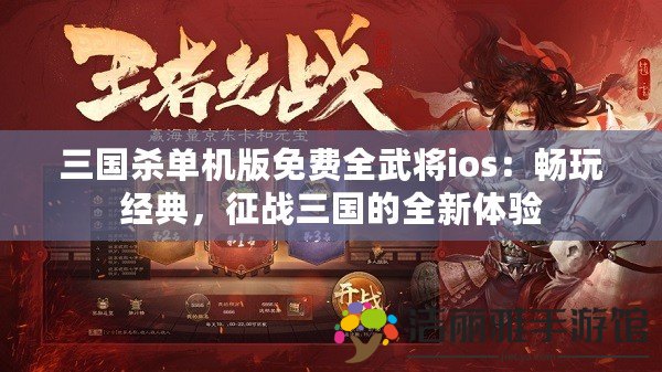 三國殺單機版免費全武將ios：暢玩經(jīng)典，征戰(zhàn)三國的全新體驗