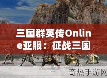 三國群英傳Online亞服：征戰(zhàn)三國，領(lǐng)略英豪風(fēng)采，享受激情對戰(zhàn)