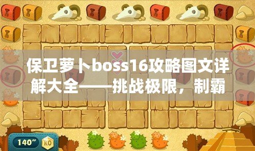 保衛(wèi)蘿卜boss16攻略圖文詳解大全——挑戰(zhàn)極限，制霸塔防世界！