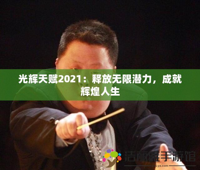 光輝天賦2021：釋放無限潛力，成就輝煌人生