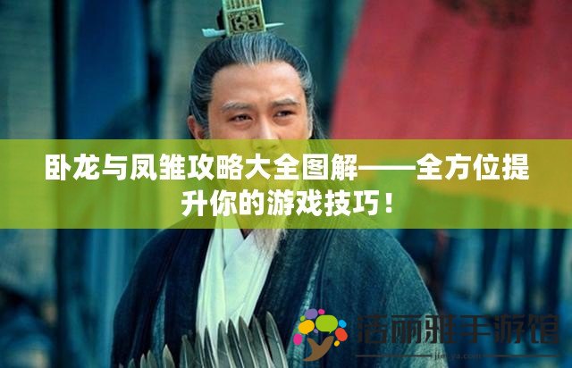 臥龍與鳳雛攻略大全圖解——全方位提升你的游戲技巧！