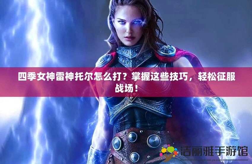 四季女神雷神托爾怎么打？掌握這些技巧，輕松征服戰(zhàn)場(chǎng)！