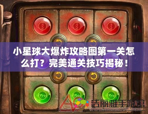 小星球大爆炸攻略圖第一關怎么打？完美通關技巧揭秘！