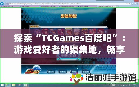 探索“TCGames百度吧”：游戲愛好者的聚集地，暢享精彩游戲資訊與社交體驗(yàn)