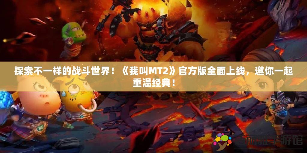 探索不一樣的戰(zhàn)斗世界！《我叫MT2》官方版全面上線，邀你一起重溫經(jīng)典！