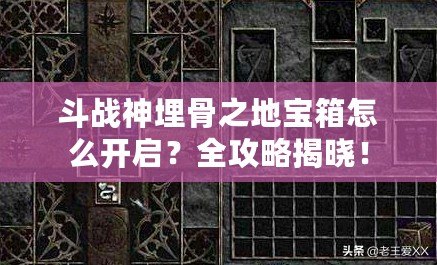 斗戰(zhàn)神埋骨之地寶箱怎么開啟？全攻略揭曉！