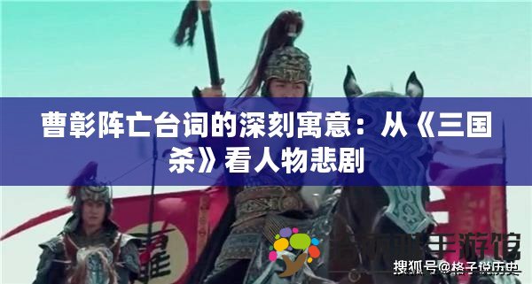 曹彰陣亡臺詞的深刻寓意：從《三國殺》看人物悲劇