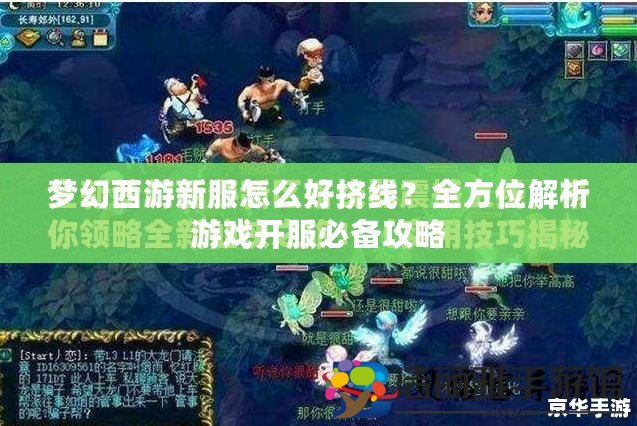 夢幻西游新服怎么好擠線？全方位解析游戲開服必備攻略