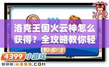 洛克王國火云神怎么獲得？全攻略教你輕松獲取這只神獸！