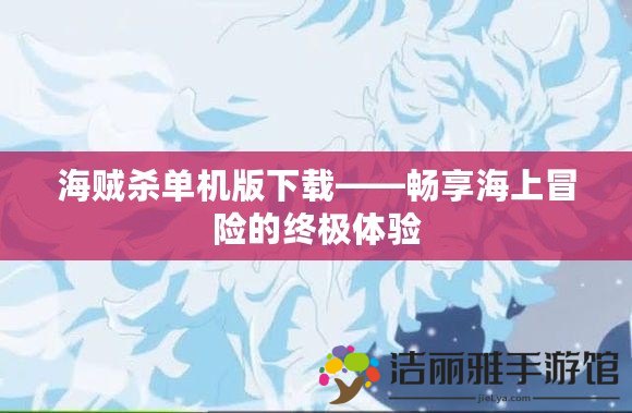 海賊殺單機(jī)版下載——暢享海上冒險(xiǎn)的終極體驗(yàn)