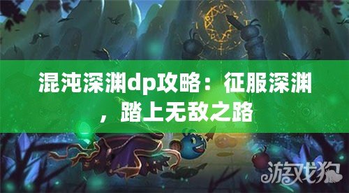 混沌深淵dp攻略：征服深淵，踏上無(wú)敵之路