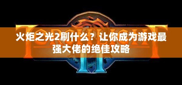 火炬之光2刷什么？讓你成為游戲最強(qiáng)大佬的絕佳攻略