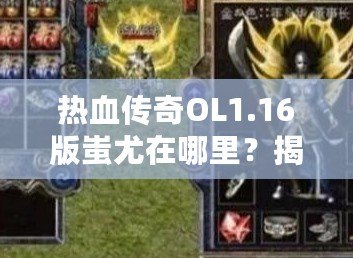 熱血傳奇OL1.16版蚩尤在哪里？揭秘?zé)嵫獋髌嬷械淖顝?qiáng)BOSS挑戰(zhàn)