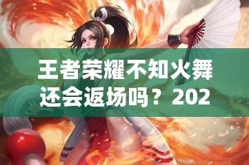 王者榮耀不知火舞還會返場嗎？2024年返場計(jì)劃解析