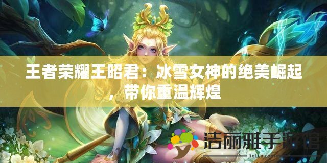 王者榮耀王昭君：冰雪女神的絕美崛起，帶你重溫輝煌