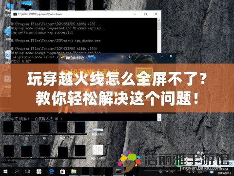 玩穿越火線怎么全屏不了？教你輕松解決這個(gè)問(wèn)題！