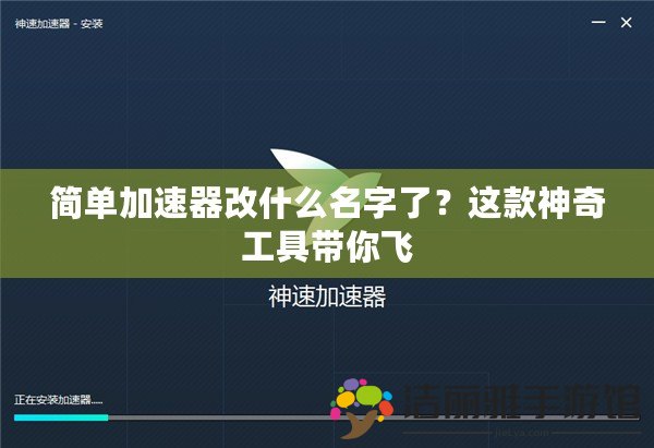 簡單加速器改什么名字了？這款神奇工具帶你飛