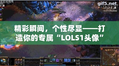 精彩瞬間，個(gè)性盡顯——打造你的專屬“LOLS1頭像”