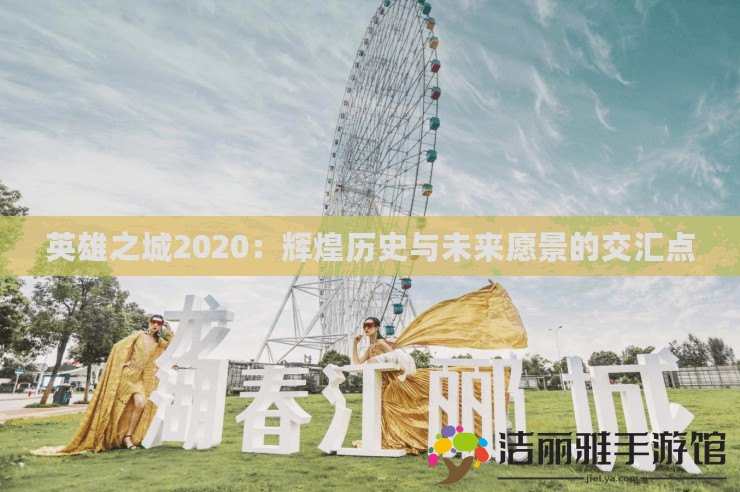 英雄之城2020：輝煌歷史與未來(lái)愿景的交匯點(diǎn)