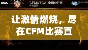 讓激情燃燒，盡在CFM比賽直播！