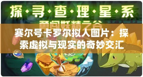 賽爾號卡羅爾擬人圖片：探索虛擬與現(xiàn)實的奇妙交匯