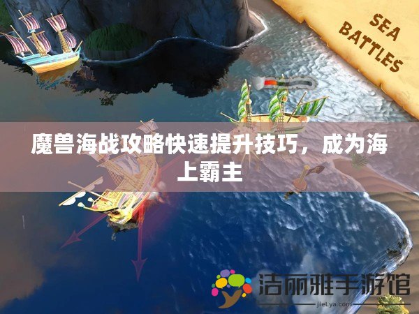 魔獸海戰(zhàn)攻略快速提升技巧，成為海上霸主