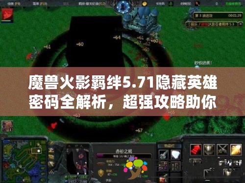 魔獸火影羈絆5.71隱藏英雄密碼全解析，超強(qiáng)攻略助你成為最強(qiáng)忍者！