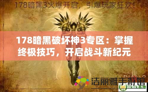 178暗黑破壞神3專區(qū)：掌握終極技巧，開啟戰(zhàn)斗新紀(jì)元