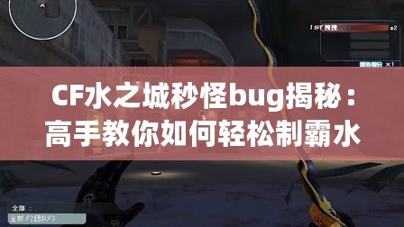 CF水之城秒怪bug揭秘：高手教你如何輕松制霸水之城！