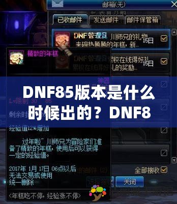 DNF85版本是什么時候出的？DNF85版本的亮點與玩法大揭秘！