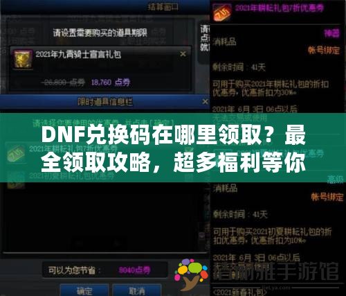 DNF兌換碼在哪里領(lǐng)取？最全領(lǐng)取攻略，超多福利等你來拿！