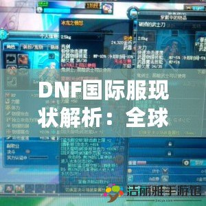 DNF國際服現(xiàn)狀解析：全球玩家的終極冒險體驗