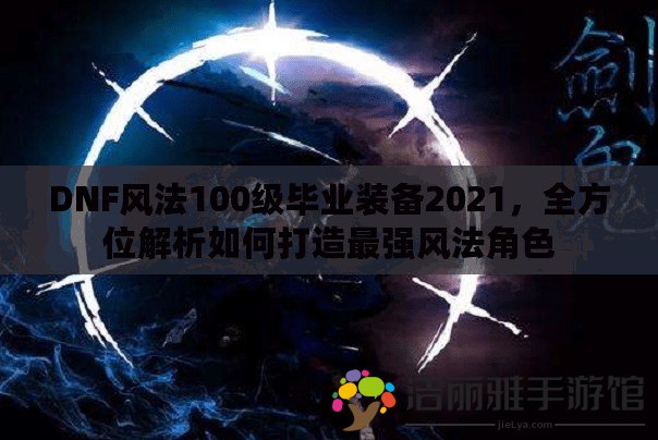 DNF風法100級畢業(yè)裝備2021，全方位解析如何打造最強風法角色