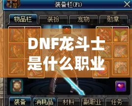 DNF龍斗士是什么職業(yè)？探索最強(qiáng)戰(zhàn)士的奧秘