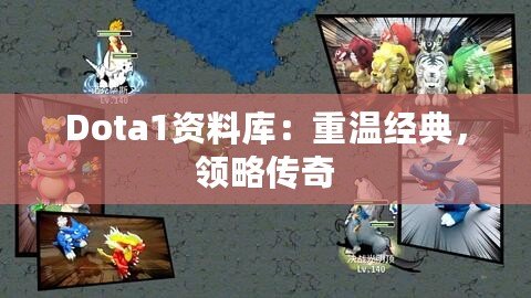 Dota1資料庫(kù)：重溫經(jīng)典，領(lǐng)略傳奇