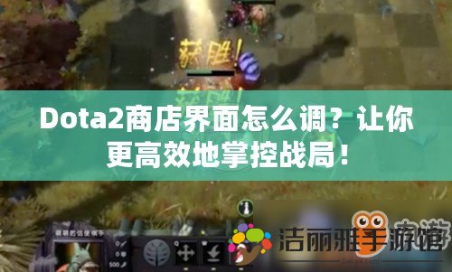 Dota2商店界面怎么調(diào)？讓你更高效地掌控戰(zhàn)局！