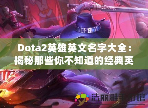 Dota2英雄英文名字大全：揭秘那些你不知道的經(jīng)典英雄名稱