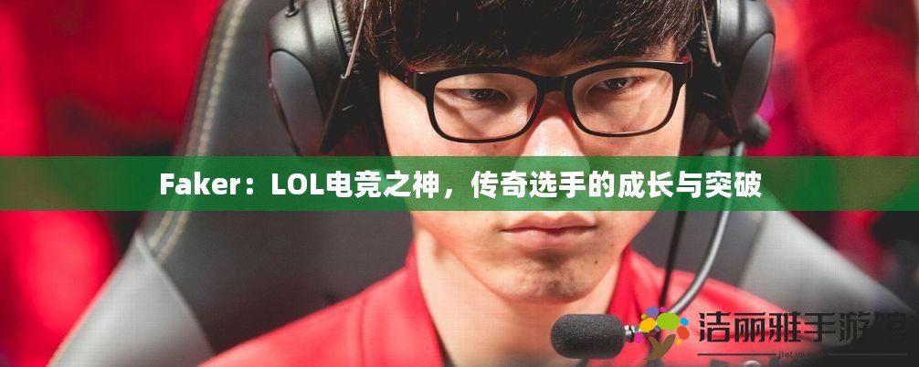 Faker：LOL電競之神，傳奇選手的成長與突破