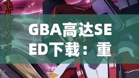 GBA高達SEED下載：重溫經(jīng)典戰(zhàn)斗，體驗無盡激情