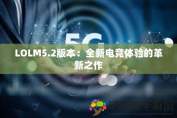 LOLM5.2版本：全新電競體驗的革新之作