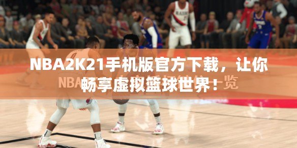 NBA2K21手機版官方下載，讓你暢享虛擬籃球世界！