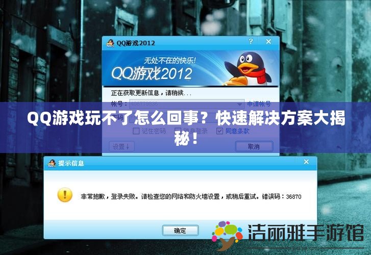 QQ游戲玩不了怎么回事？快速解決方案大揭秘！