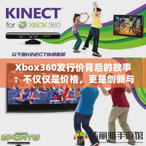 Xbox360發(fā)行價(jià)背后的故事：不僅僅是價(jià)格，更是創(chuàng)新與游戲體驗(yàn)的革命