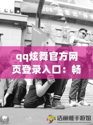 qq炫舞官方網(wǎng)頁登錄入口：暢享激情舞動，盡在指尖