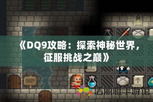 《DQ9攻略：探索神秘世界，征服挑戰(zhàn)之巔》