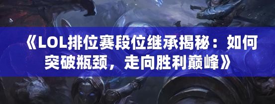 《LOL排位賽段位繼承揭秘：如何突破瓶頸，走向勝利巔峰》