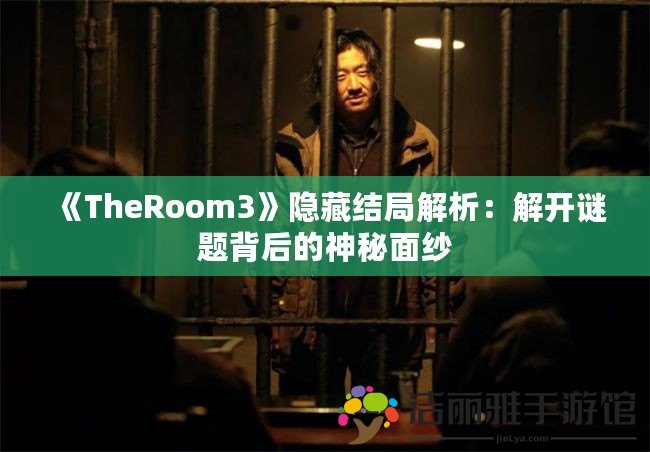 《TheRoom3》隱藏結(jié)局解析：解開謎題背后的神秘面紗